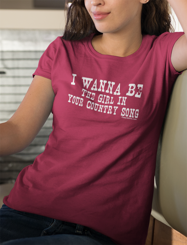 I wanna be the girl in your country song t-shirt. Cardinal Red. By FubarShirts.com