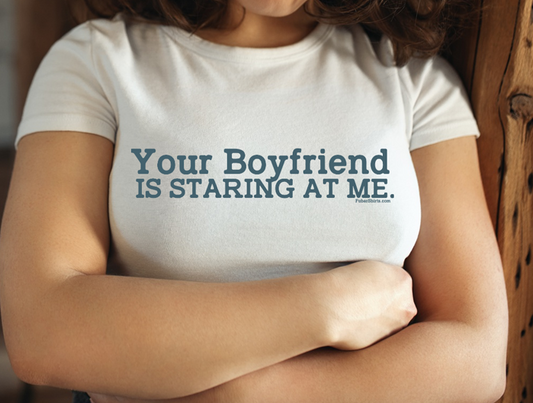 Your boyfriend is staring at me t-shirt. unisex. s - 5x. White Tee.