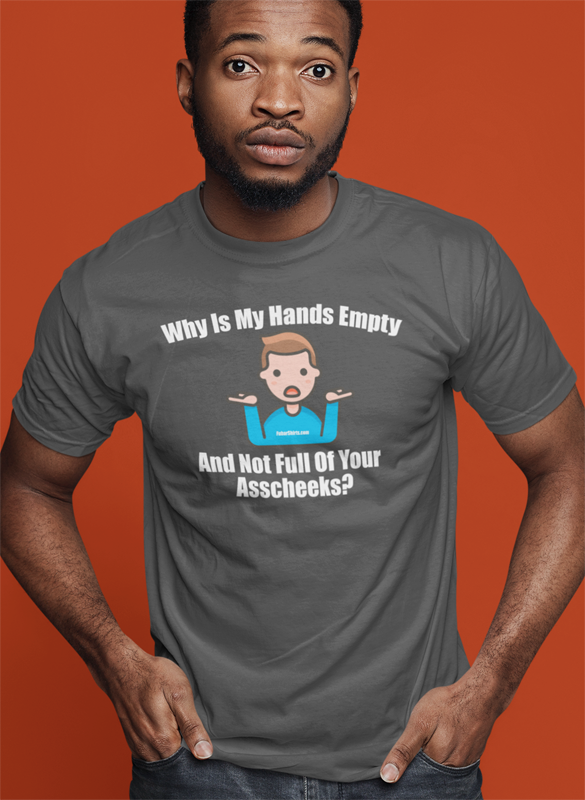 Why Is My Hands Empty And Not Full Of Asscheeks shirt | Funny Meme Emoji t-shirt