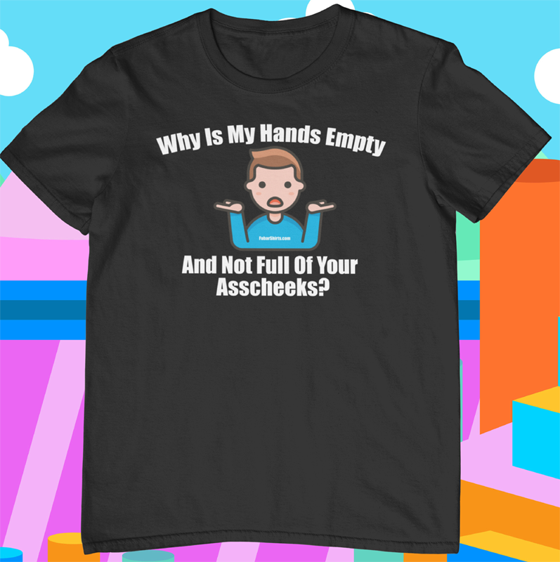 Why Is My Hands Empty And Not Full Of Asscheeks shirt | Funny Meme Emoji t-shirt