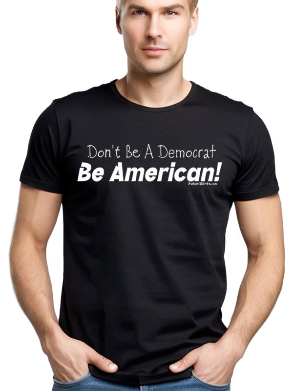 Don't Be A Democrat Be American tee. Black. 100% cotton.