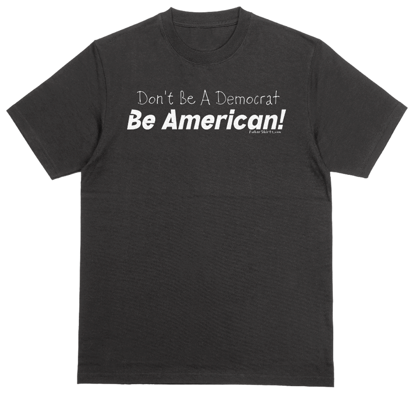 Don't Be A Democrat Be American T-shirt. Patriotic shirt. Black. 100% cotton.