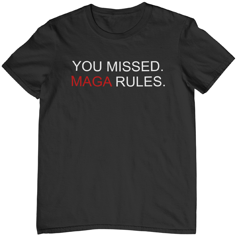 You Missed MAGA Rules T-shirt. Black tee. Unisex. Free Shipping. FubarShirts.com