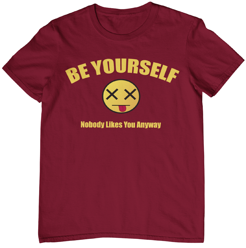 Be Yourself Nobody Likes You Anyway t-shirt. Maroon color. FubarShirts.com