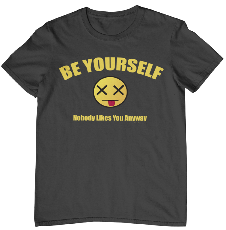 Be Yourself Nobody Likes You Anyway t-shirt. Charcoal color. FubarShirts.com
