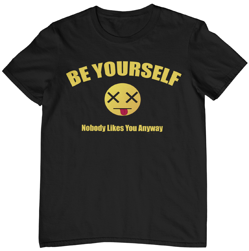 Be Yourself Nobody Likes You Anyway t-shirt. Black color. FubarShirts.com