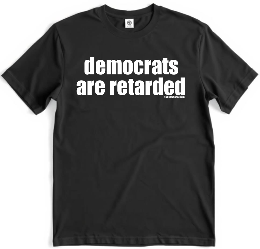 Democrats Are, well, you know. Funny, edgy conservative t-shirt. Premium Gildan Soft Style Cotton.
Free Shipping. 100% cotton. FubarShirts.com