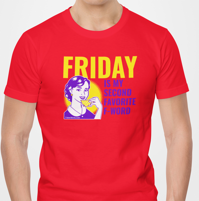 Friday is my 2nd favorite f word shirt by fubarshirts.com. Red tee.