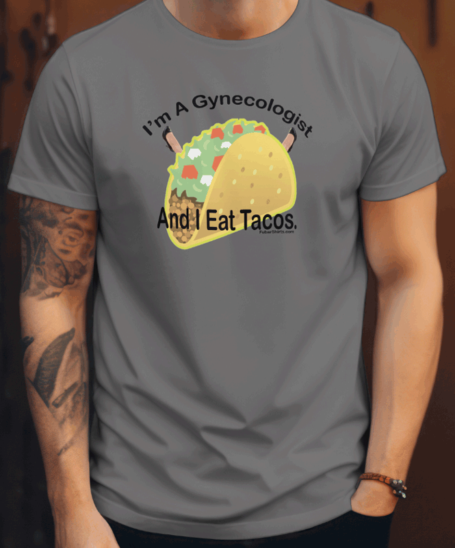 I'm A Gynecologists AND I eat Tacos t-shirt. CHARCOAL color. Preshrunk. 100% cotton. FubarShirts.com. FREE SHIPPING.