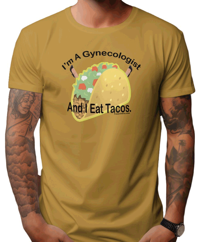 I'm A Gynecologists AND I eat Tacos t-shirt. Old Gold color. Preshrunk. 100% cotton. FubarShirts.com. FREE SHIPPING.