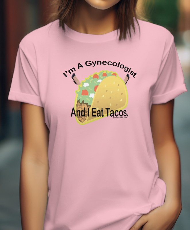 I'm A Gynecologists AND I eat Tacos t-shirt. PINK color. Preshrunk. 100% cotton. FubarShirts.com. FREE SHIPPING.