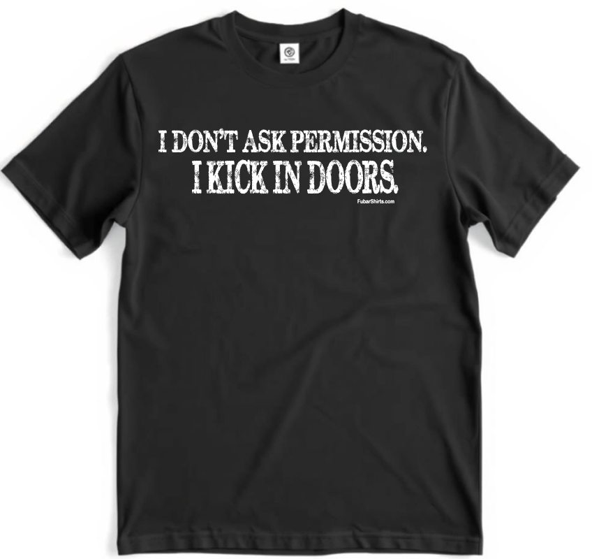 I don't ask permission i kick in doors shirt. Patriot shirt. Unisex. Free Shipping. FubarShirts.com. USA. Black shirt. Premium Gildan Soft Style.