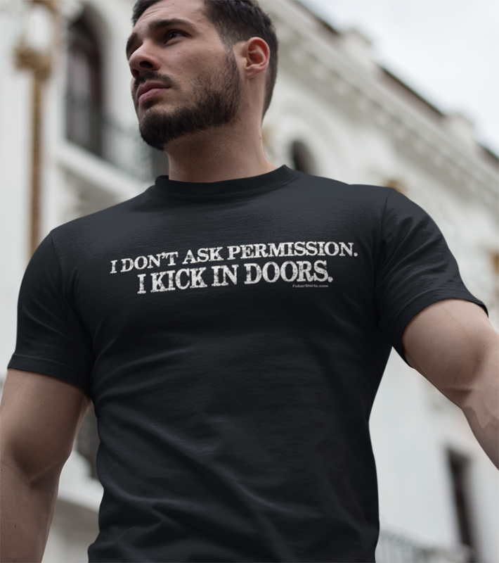 I don't ask permission i kick in doors shirt by fubarshirts.com
