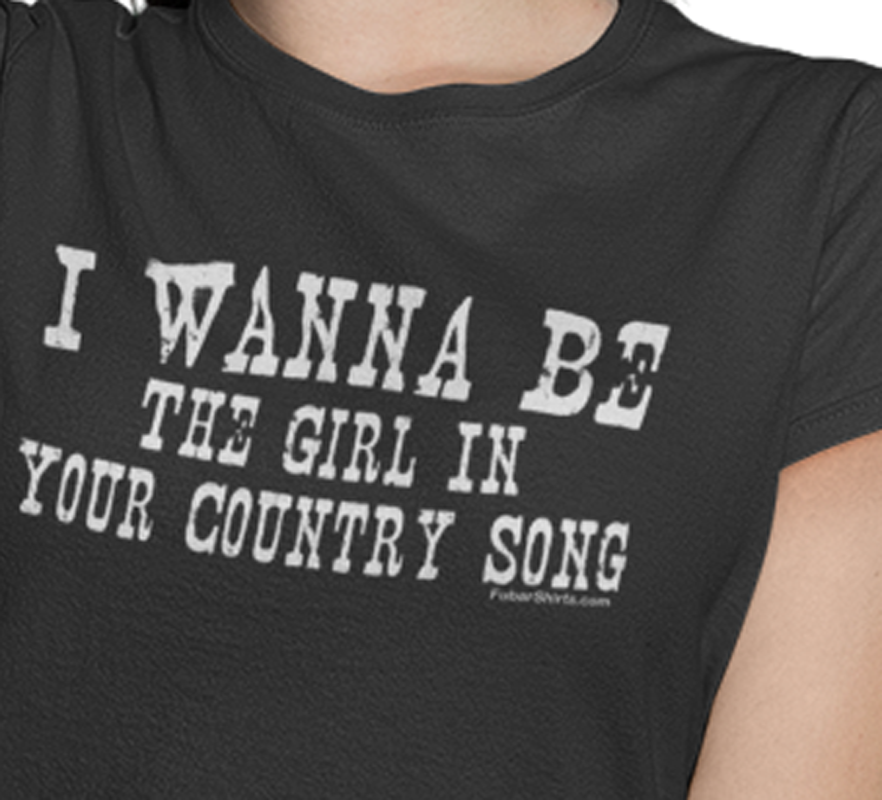 Closeup view of the I Wanna Be The Girl In Your Country Song shirt by FubarShirts.com.