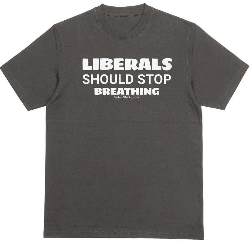 Liberals Should Stop Breathing Shirt. Black Tee. FubarShirts.com