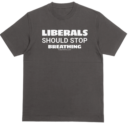 Liberals Should Stop Breathing Shirt. Black Tee. FubarShirts.com