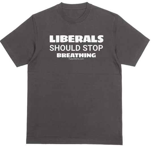 Liberals Should Stop Breathing Shirt. Black Tee. FubarShirts.com