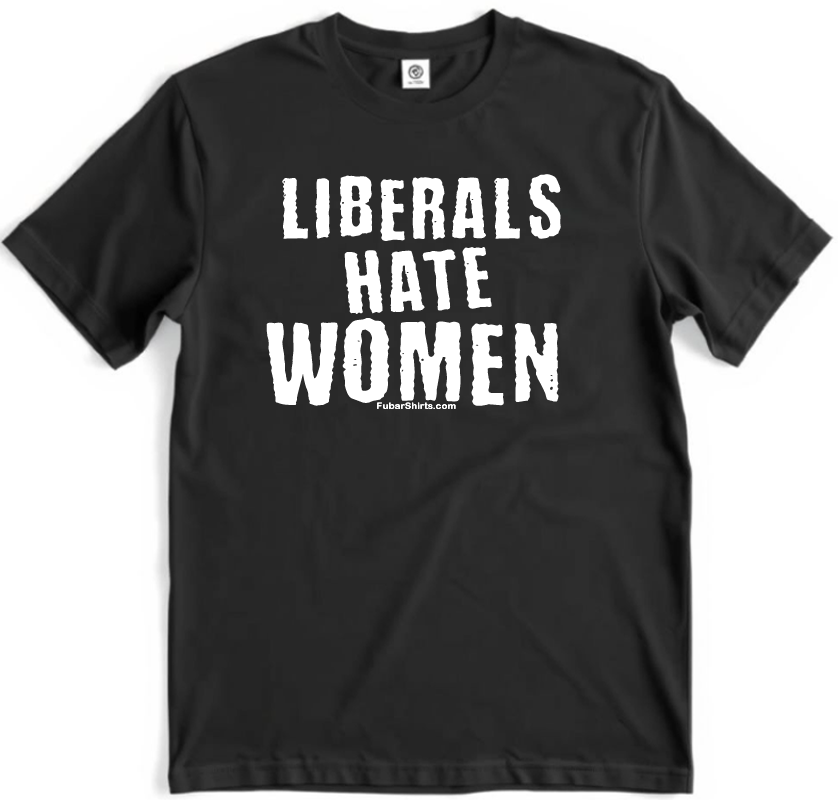Liberals Hate Women T-shirt. Gildan Soft Style Cotton. Free Shipping. Unisex. FubarShirts.com. 