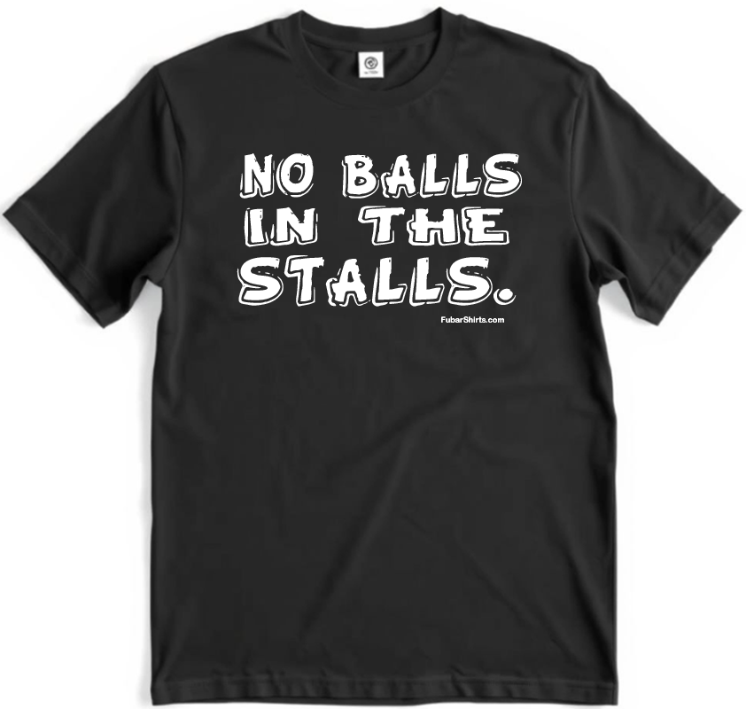 No Balls In The Stalls shirt. Premium Gildan Soft Style Cotton Shirt. Unisex. FubarShirts.com. Black tee.