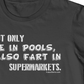 I not only pee in pools I also fart in supermarkets shirt. fubarshirts.com