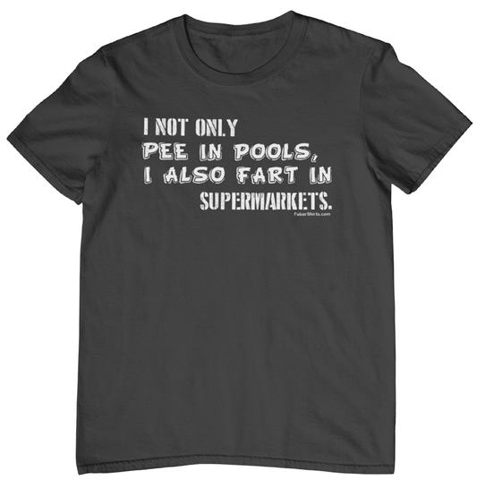I not only pee in pools i also fart in supermarkets t-shirt. black. fubarshirts.com