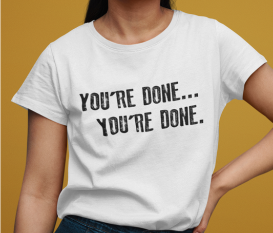 You're Done...You're Done t-shirt. White tee. By FubarShirts.com. Unisex