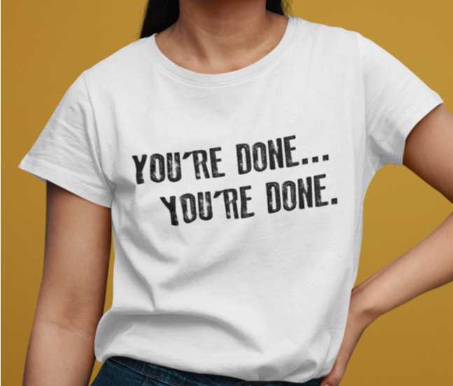 You're Done...You're Done t-shirt. White tee. By FubarShirts.com. Unisex