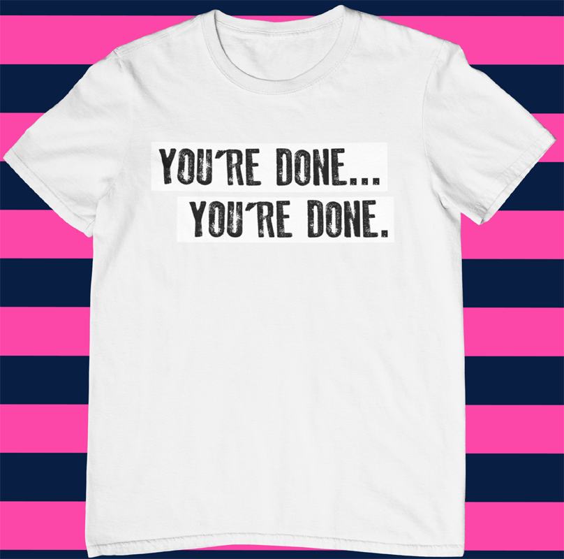 You're Done, Youre Done t-shirt by Fubarshirts.com