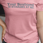 Your boyfriend is staring at me t-shirt. unisex. s - 5x. Pink Tee.