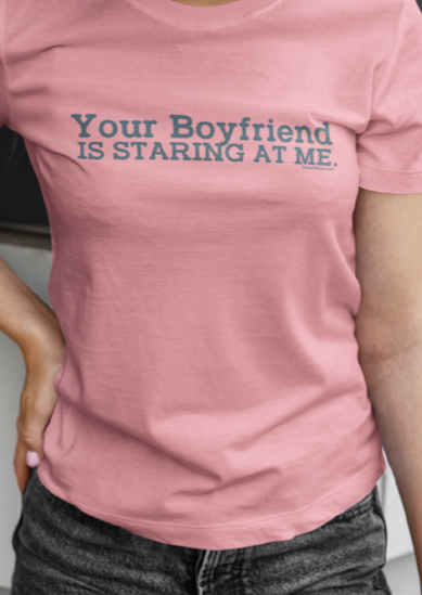 Your boyfriend is staring at me t-shirt. unisex. s - 5x. Pink Tee.