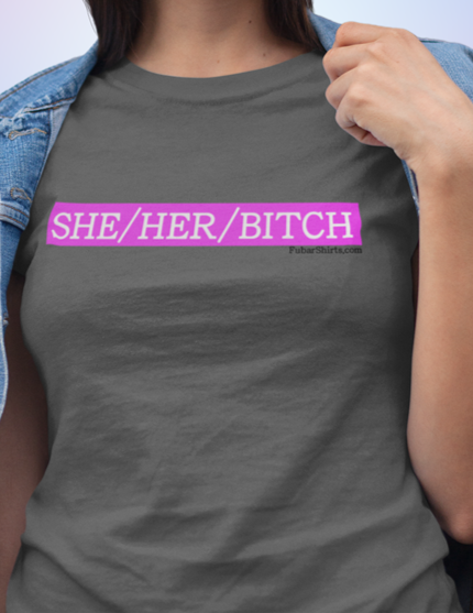 she/her/bitch pronoun humor shirt. charcoal tee. fubarshirts.com